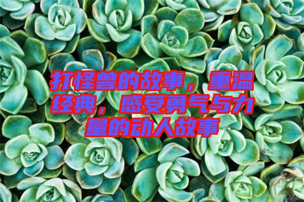 打怪獸的故事，重溫經(jīng)典，感受勇氣與力量的動(dòng)人故事