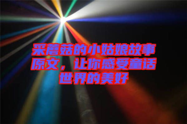 采蘑菇的小姑娘故事原文，讓你感受童話世界的美好