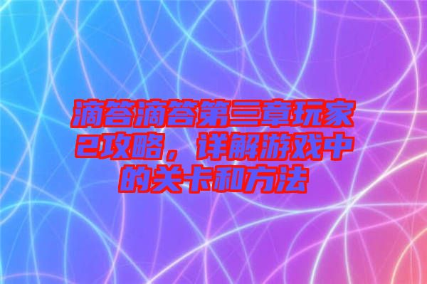 滴答滴答第三章玩家2攻略，詳解游戲中的關(guān)卡和方法