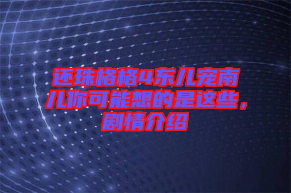 還珠格格4東兒寵南兒你可能想的是這些，劇情介紹