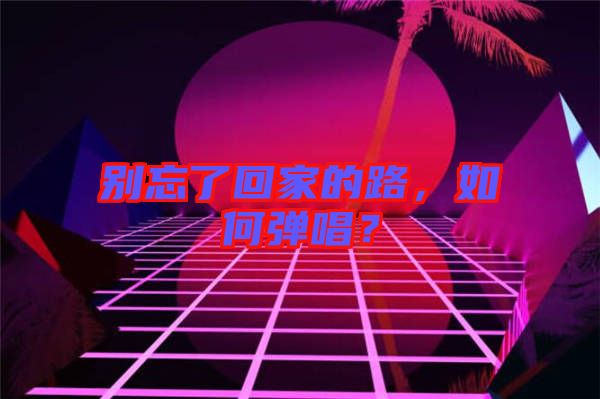 別忘了回家的路，如何彈唱？
