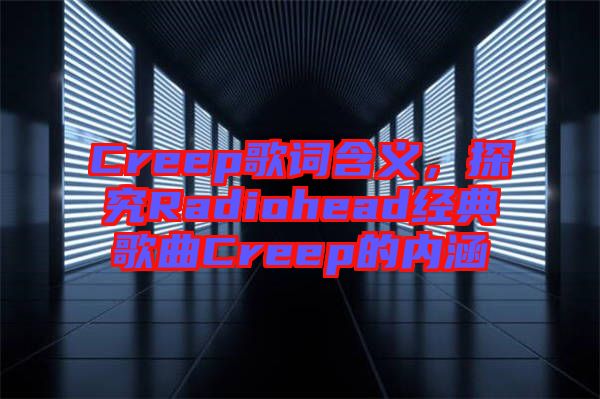 Creep歌詞含義，探究Radiohead經典歌曲Creep的內涵