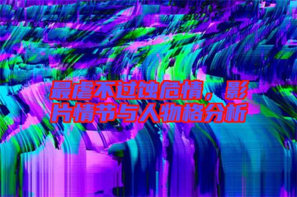 最虐不過蝕危情，影片情節(jié)與人物格分析