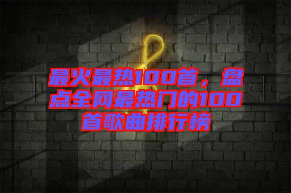 最火最熱100首，盤點(diǎn)全網(wǎng)最熱門的100首歌曲排行榜