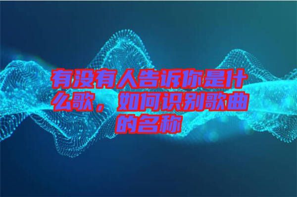 有沒有人告訴你是什么歌，如何識別歌曲的名稱