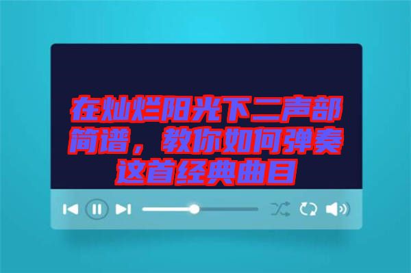 在燦爛陽(yáng)光下二聲部簡(jiǎn)譜，教你如何彈奏這首經(jīng)典曲目