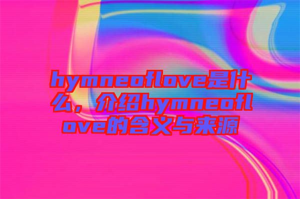hymneoflove是什么，介紹hymneoflove的含義與來源