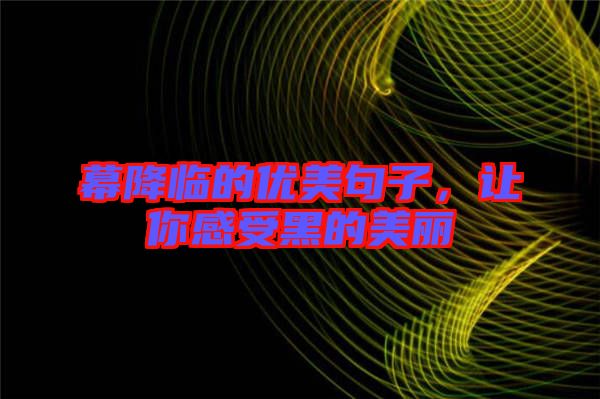 幕降臨的優(yōu)美句子，讓你感受黑的美麗