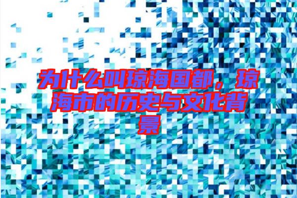 為什么叫瓊海國(guó)都，瓊海市的歷史與文化背景