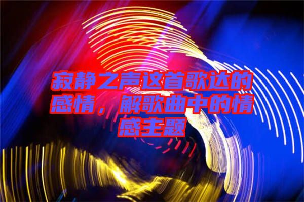 寂靜之聲這首歌達(dá)的感情，解歌曲中的情感主題