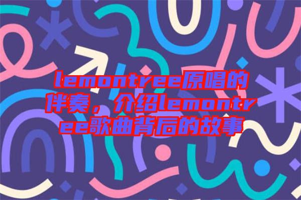 lemontree原唱的伴奏，介紹lemontree歌曲背后的故事