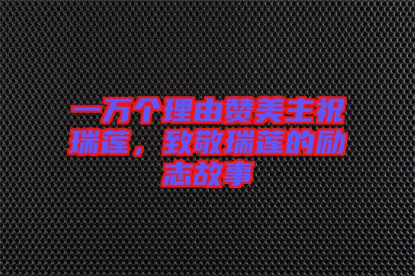 一萬個理由贊美主祝瑞蓮，致敬瑞蓮的勵志故事