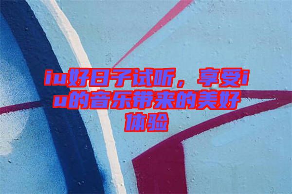 iu好日子試聽，享受iu的音樂帶來的美好體驗