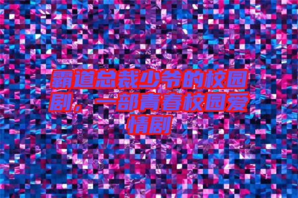 霸道總裁少爺?shù)男@劇，一部青春校園愛情劇