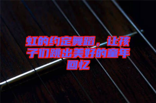 虹的約定舞蹈，讓孩子們跳出美好的童年回憶