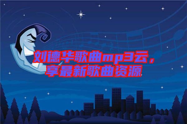 劉德華歌曲mp3云，享最新歌曲資源