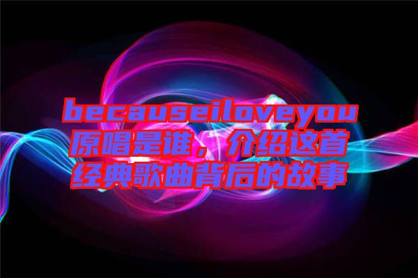 becauseiloveyou原唱是誰，介紹這首經(jīng)典歌曲背后的故事