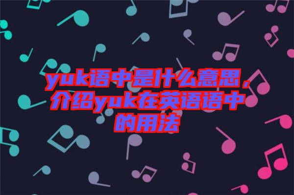 yuk語中是什么意思，介紹yuk在英語語中的用法
