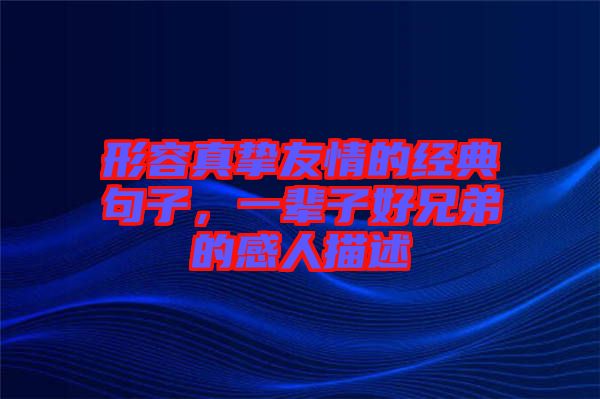 形容真摯友情的經(jīng)典句子，一輩子好兄弟的感人描述