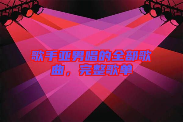 歌手亞男唱的全部歌曲，完整歌單