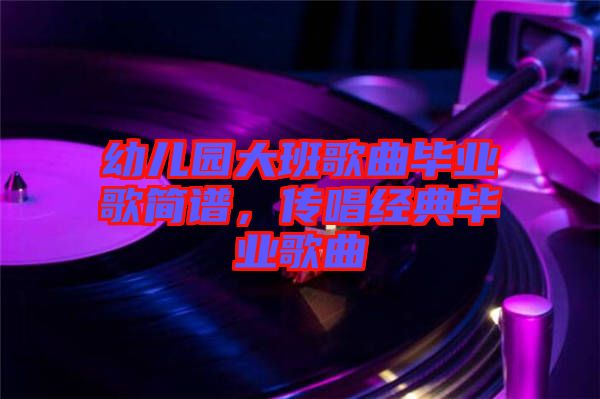 幼兒園大班歌曲畢業(yè)歌簡(jiǎn)譜，傳唱經(jīng)典畢業(yè)歌曲