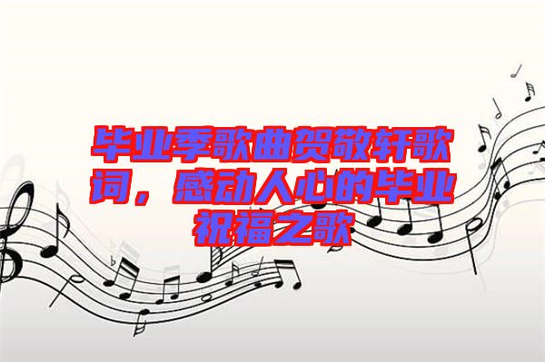 畢業(yè)季歌曲賀敬軒歌詞，感動人心的畢業(yè)祝福之歌