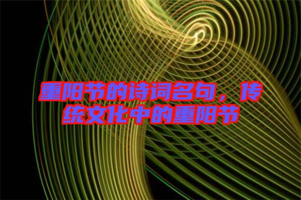 重陽(yáng)節(jié)的詩(shī)詞名句，傳統(tǒng)文化中的重陽(yáng)節(jié)