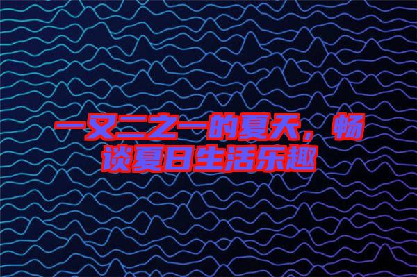 一又二之一的夏天，暢談夏日生活樂趣