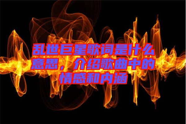 亂世巨星歌詞是什么意思，介紹歌曲中的情感和內(nèi)涵