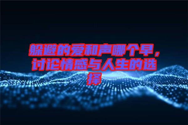 躲避的愛和聲哪個早，討論情感與人生的選擇