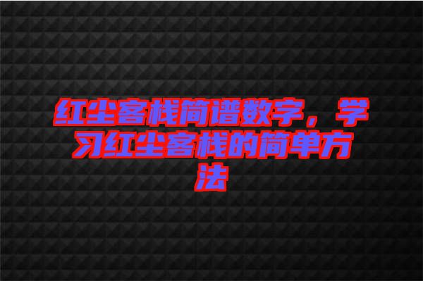 紅塵客棧簡譜數(shù)字，學(xué)習(xí)紅塵客棧的簡單方法