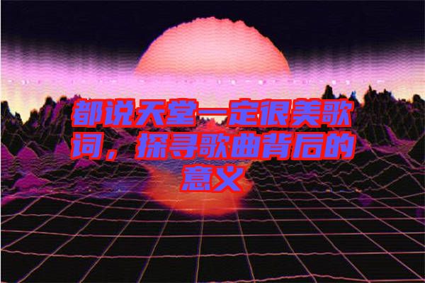 都說天堂一定很美歌詞，探尋歌曲背后的意義