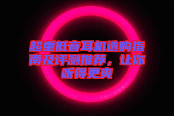 超重低音耳機(jī)選購(gòu)指南及評(píng)測(cè)推薦，讓你聽(tīng)得更爽
