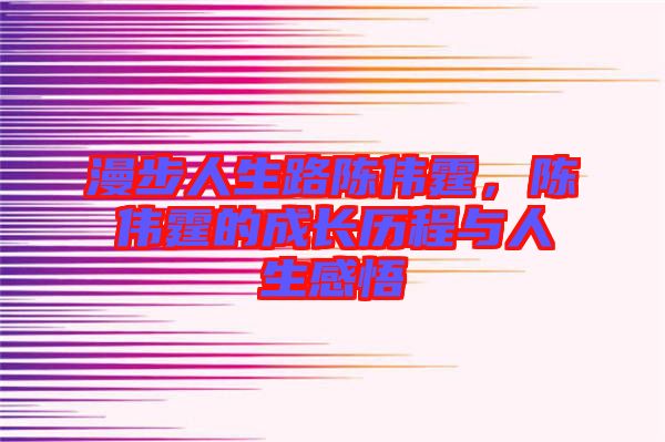 漫步人生路陳偉霆，陳偉霆的成長歷程與人生感悟