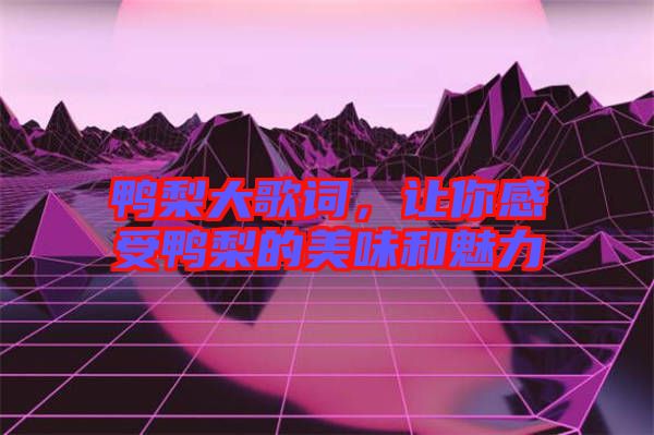 鴨梨大歌詞，讓你感受鴨梨的美味和魅力