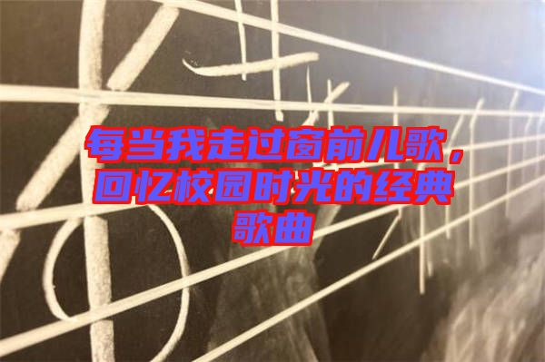 每當(dāng)我走過(guò)窗前兒歌，回憶校園時(shí)光的經(jīng)典歌曲