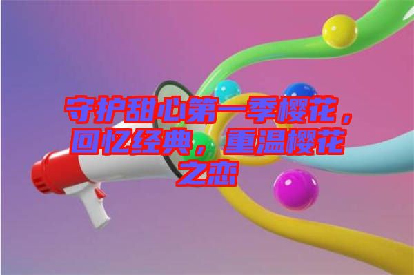 守護甜心第一季櫻花，回憶經(jīng)典，重溫櫻花之戀
