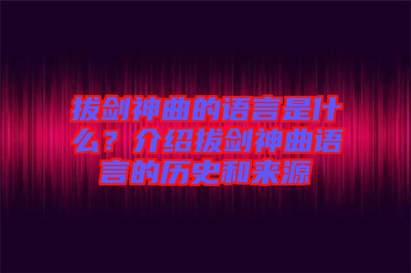 拔劍神曲的語言是什么？介紹拔劍神曲語言的歷史和來源