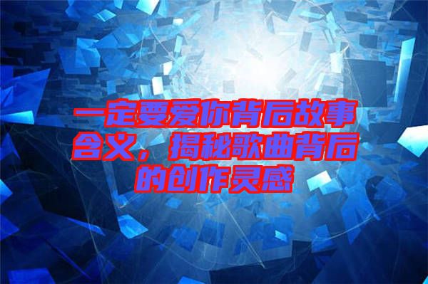 一定要愛你背后故事含義，揭秘歌曲背后的創(chuàng)作靈感