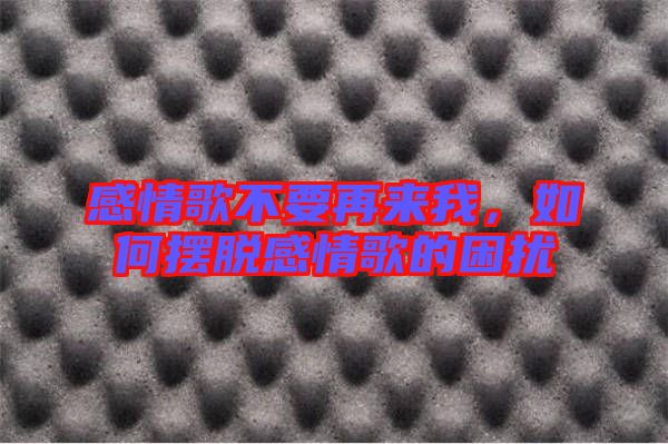 感情歌不要再來我，如何擺脫感情歌的困擾