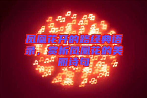 鳳凰花開的路經(jīng)典語錄，賞析鳳凰花的美麗詩句