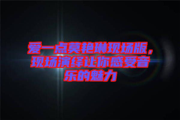 愛一點(diǎn)莫艷琳現(xiàn)場版，現(xiàn)場演繹讓你感受音樂的魅力
