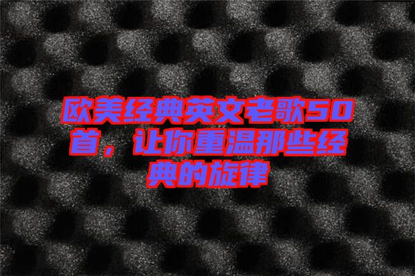 歐美經(jīng)典英文老歌50首，讓你重溫那些經(jīng)典的旋律