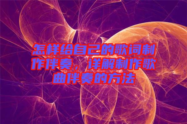 怎樣給自己的歌詞制作伴奏，詳解制作歌曲伴奏的方法