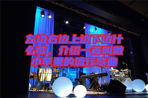 左邊右邊上邊下邊什么歌，介紹一首叫做小蘋果的流行歌曲