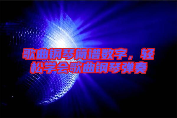 歌曲鋼琴簡譜數(shù)字，輕松學(xué)會歌曲鋼琴彈奏