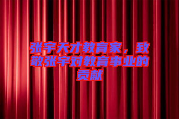 張宇天才教育家，致敬張宇對(duì)教育事業(yè)的貢獻(xiàn)