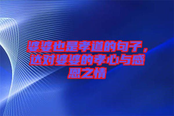 婆婆也是孝道的句子，達(dá)對(duì)婆婆的孝心與感恩之情