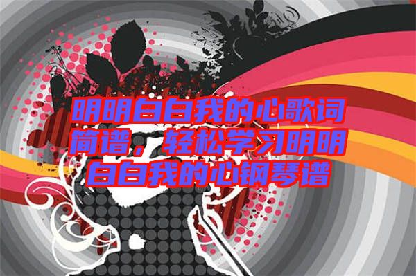 明明白白我的心歌詞簡(jiǎn)譜，輕松學(xué)習(xí)明明白白我的心鋼琴譜