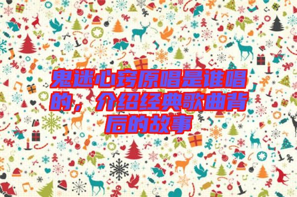 鬼迷心竅原唱是誰唱的，介紹經(jīng)典歌曲背后的故事